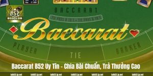 Baccarat B52 Uy Tín – Chia Bài Chuẩn, Trả Thưởng Cao