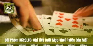 Bài Phỏm B52CLUB: Chi Tiết Luật Mẹo Chơi Phiên Bản Mới