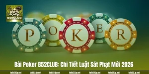 Bài Poker B52CLUB: Chi Tiết Luật Sát Phạt Mới 2026