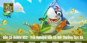 Bắn Cá Online B52 – Trải Nghiệm Săn Cá Đổi Thưởng Cực Đã