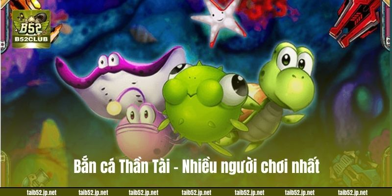 Bắn cá Thần Tài - Nhiều người chơi nhất.