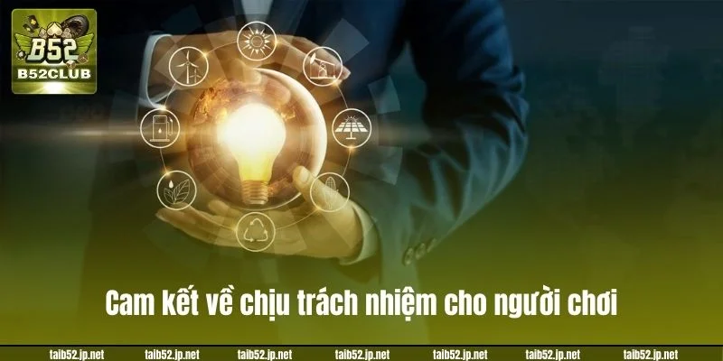 B52CLUB cam kết về các trường hợp chịu trách nhiệm cho người chơi.