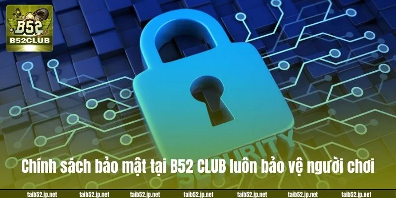 Chính sách bảo mật tại B52 CLUB luôn bảo vệ người chơi.