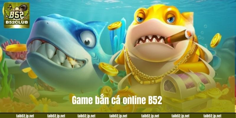 Game bắn cá online B52 vô cùng đặc sắc.