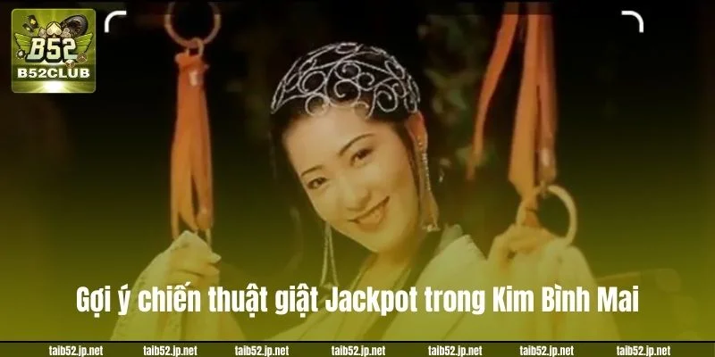 Gợi ý chiến thuật giật Jackpot trong Kim Bình Mai.