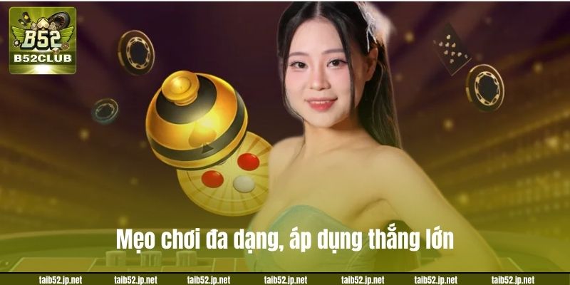 Mẹo chơi đa dạng, áp dụng thắng lớn.