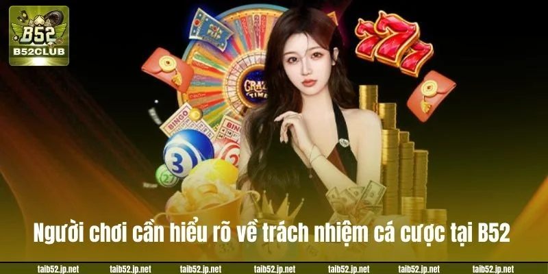 Trách Nhiệm Cá Cược B52CLUB: Bộ Quy Tắc Mới Cho Tân Thủ Người chơi cần hiểu rõ về trách nhiệm trong cá cược tại B52.