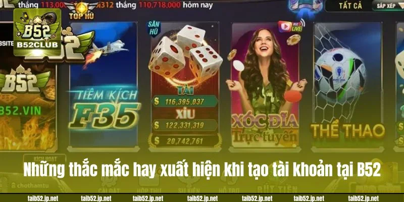 Những thắc mắc hay xuất hiện khi tạo tài khoản tại B52.