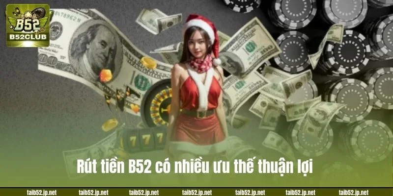 Rút tiền B52 có nhiều ưu thế thuận lợi.