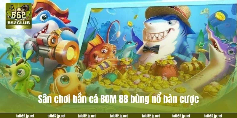Sân chơi bắn cá B52 bùng nổ bàn cược.