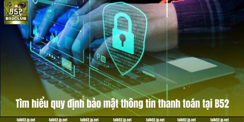 Chính Sách Bảo Mật B52CLUB: Cập Nhật Chính Sách Mới 2026 Tìm hiểu quy định bảo mật thông tin thanh toán tại B52.