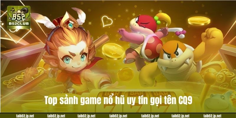 Top sảnh game nổ hũ uy tín gọi tên CQ9.