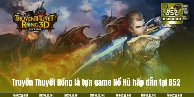 Truyền Thuyết Rồng là tựa game Nổ Hũ hấp dẫn tại B52.