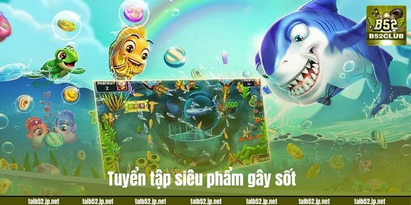 Tuyển tập siêu phẩm gây sốt tại bắn cá B52CLUB.