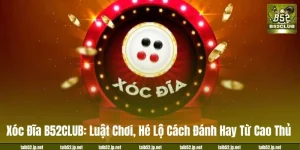 Xóc Đĩa B52CLUB: Luật Chơi, Hé Lộ Cách Đánh Hay Từ Cao Thủ